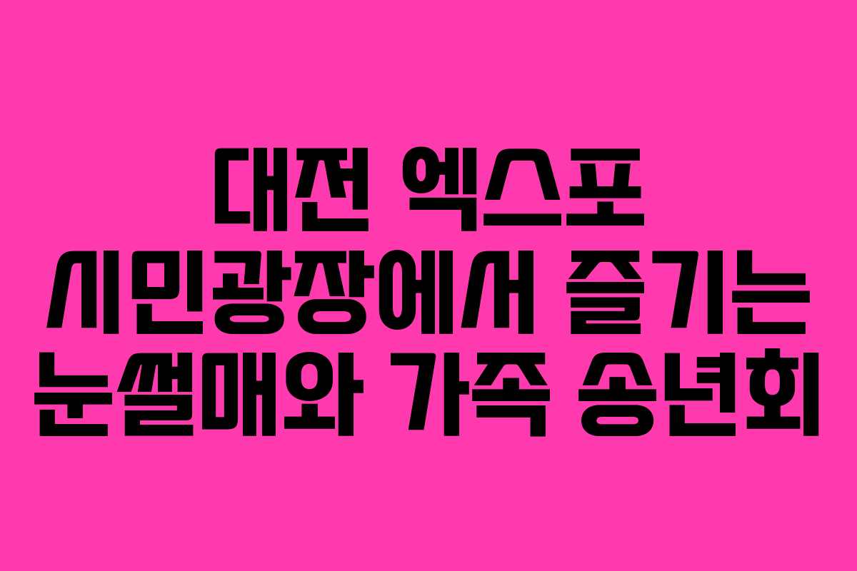 대전 엑스포 시민광장에서 즐기는 눈썰매와 가족 송년회