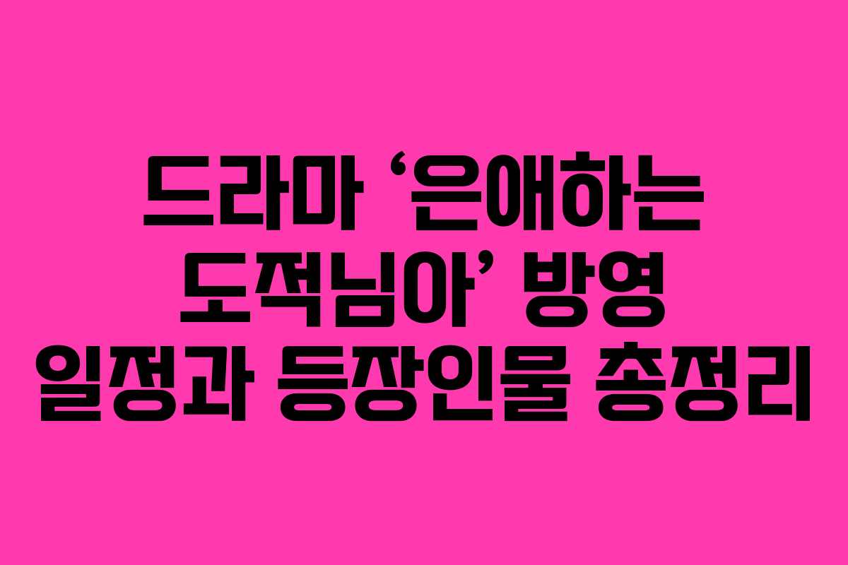 드라마 ‘은애하는 도적님아’ 방영 일정과 등장인물 총정리