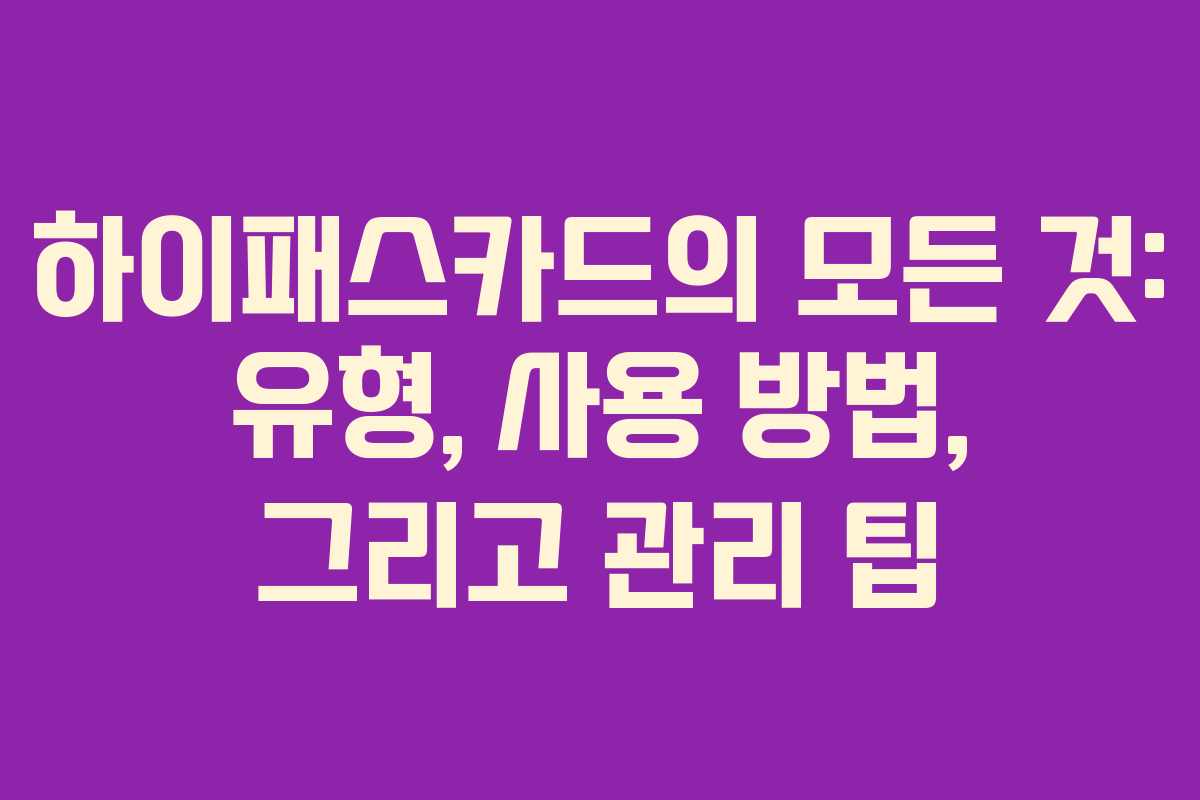 하이패스카드의 모든 것: 유형, 사용 방법, 그리고 관리 팁