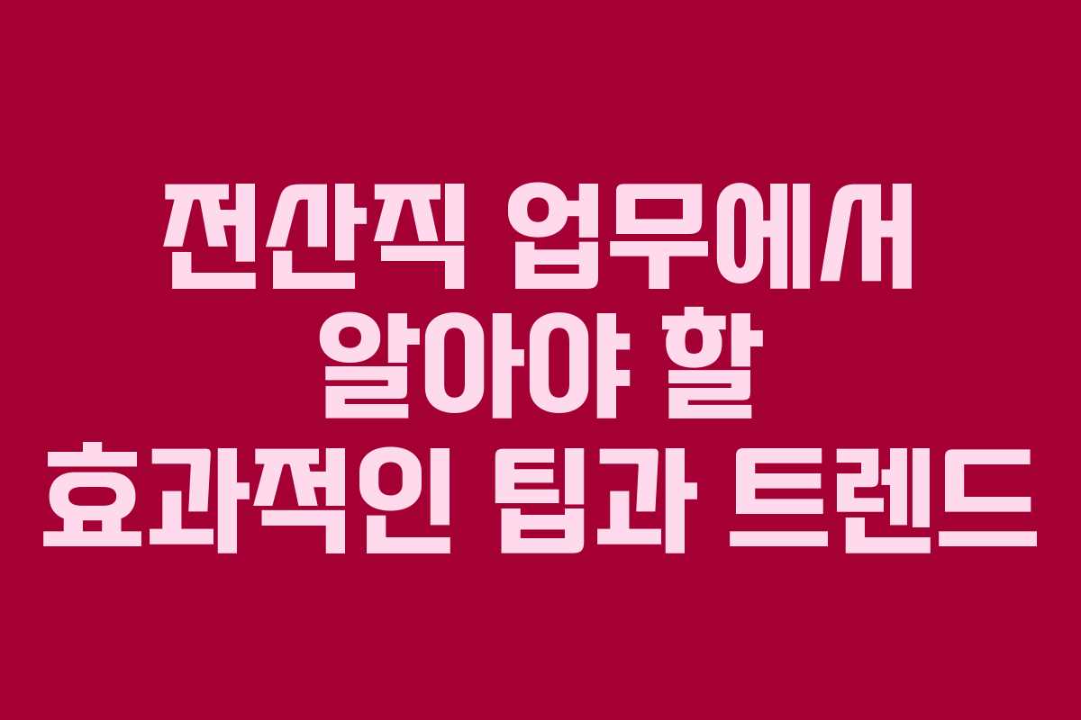 전산직 업무에서 알아야 할 효과적인 팁과 트렌드