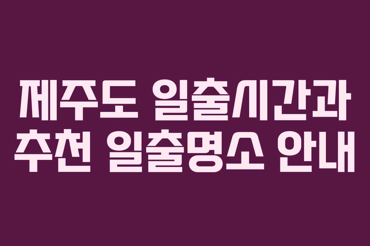 제주도 일출시간과 추천 일출명소 안내