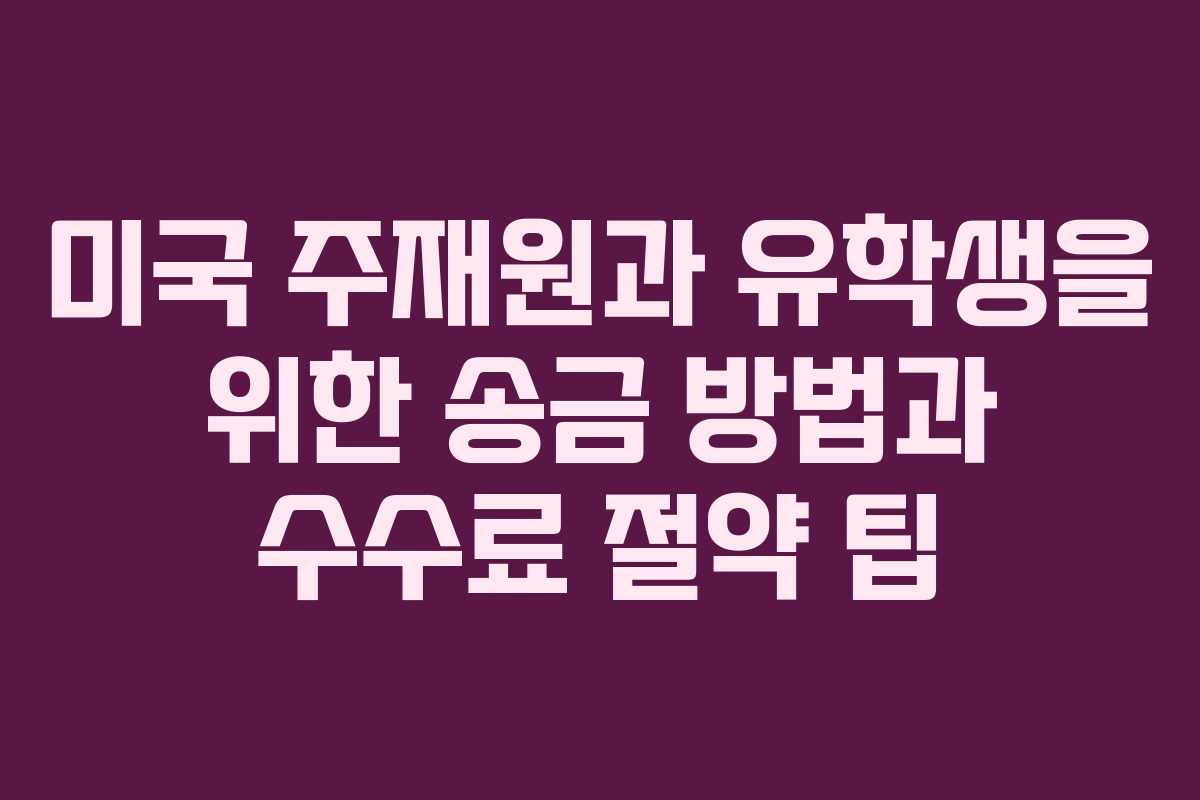 미국 주재원과 유학생을 위한 송금 방법과 수수료 절약 팁