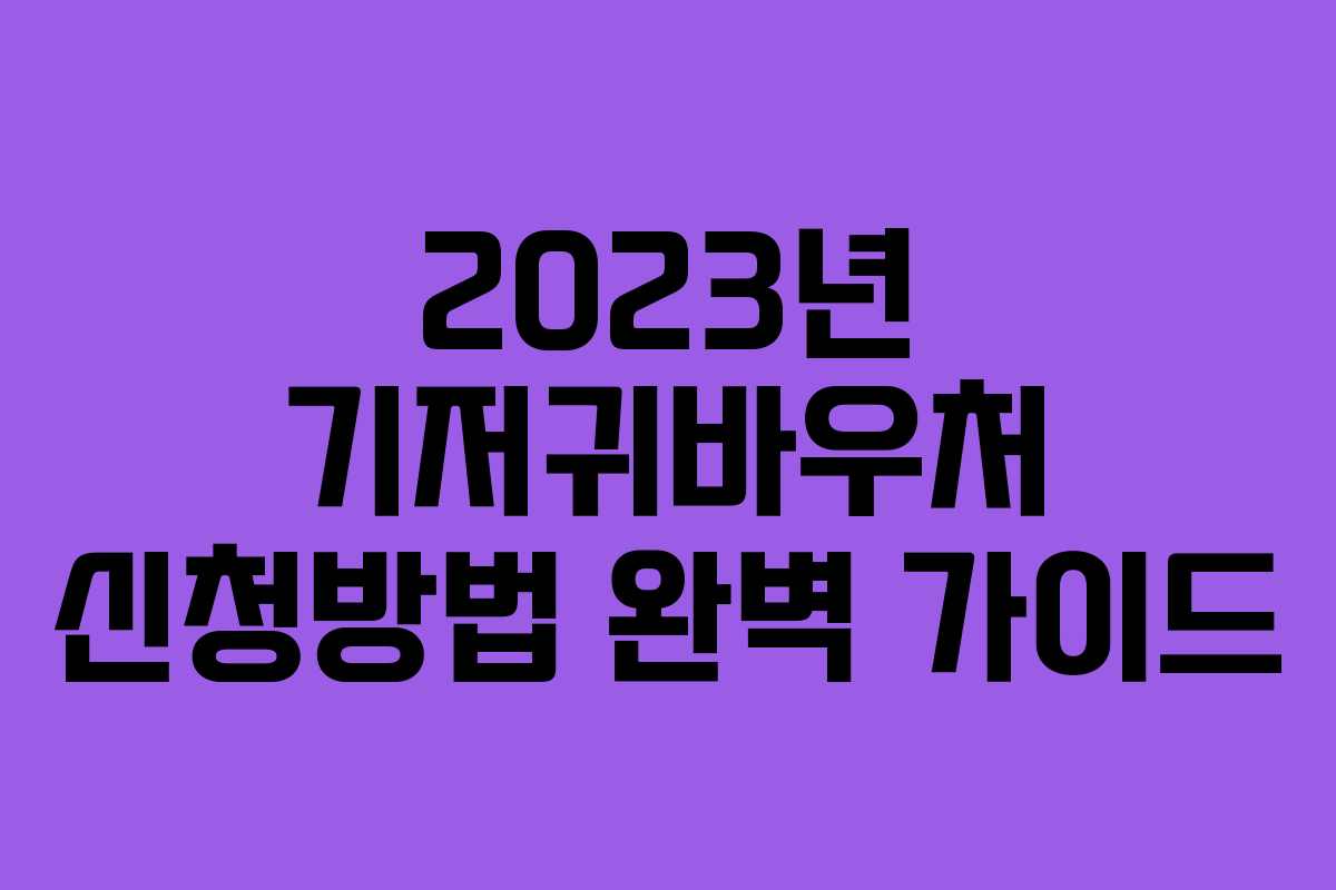 2023년 기저귀바우처 신청방법 완벽 가이드