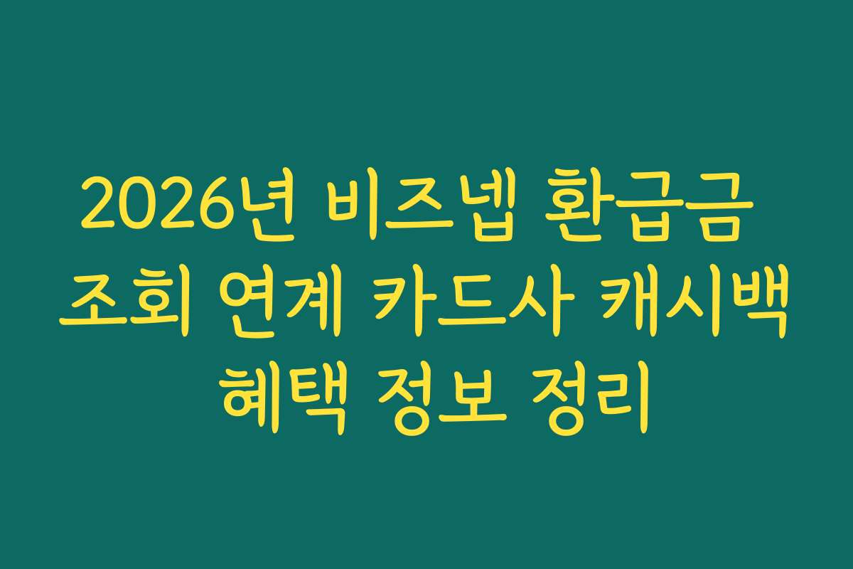 2026년 비즈넵 환급금 조회 연계 카드사 캐시백 혜택 정보 정리