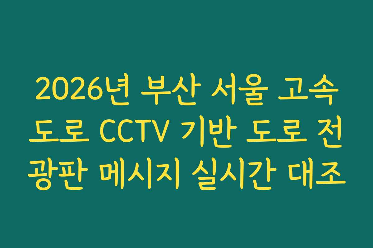2026년 부산 서울 고속도로 CCTV 기반 도로 전광판 메시지 실시간 대조