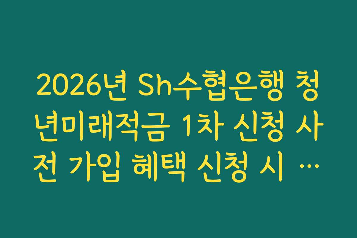 2026년 Sh수협은행 청년미래적금 1차 신청 사전 가입 혜택 신청 시 병역 기간 연장 확인