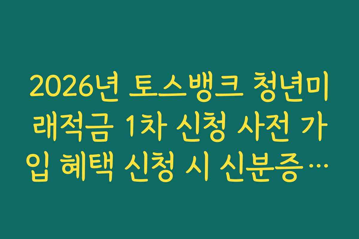2026년 토스뱅크 청년미래적금 1차 신청 사전 가입 혜택 신청 시 신분증 촬영 요령