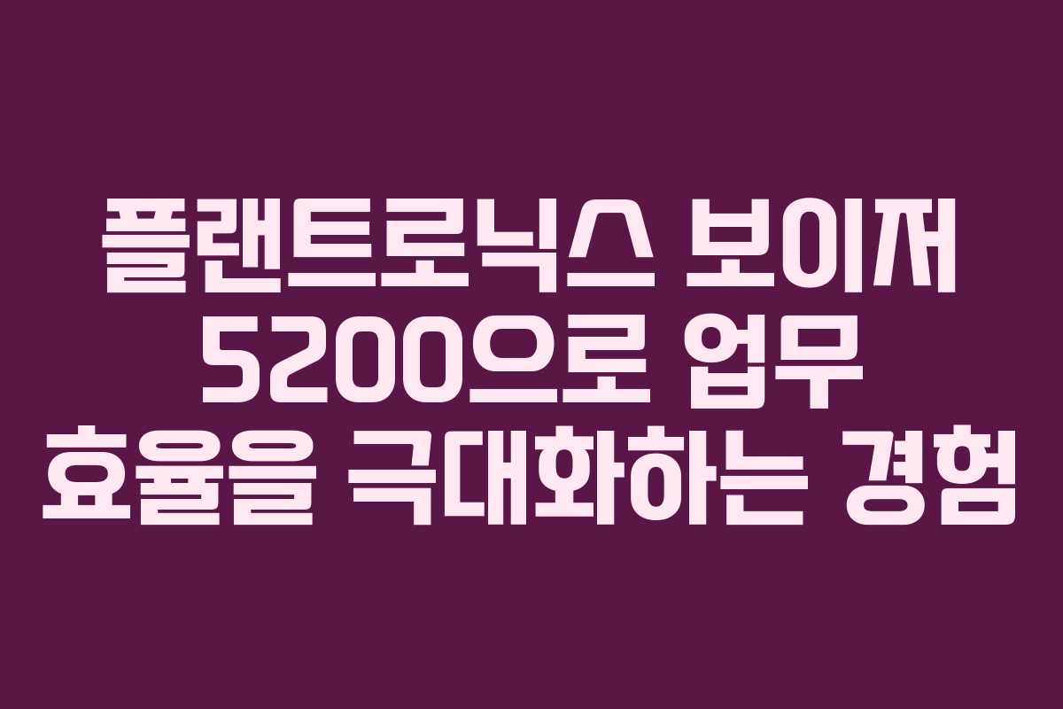플랜트로닉스 보이저 5200으로 업무 효율을 극대화하는 경험
