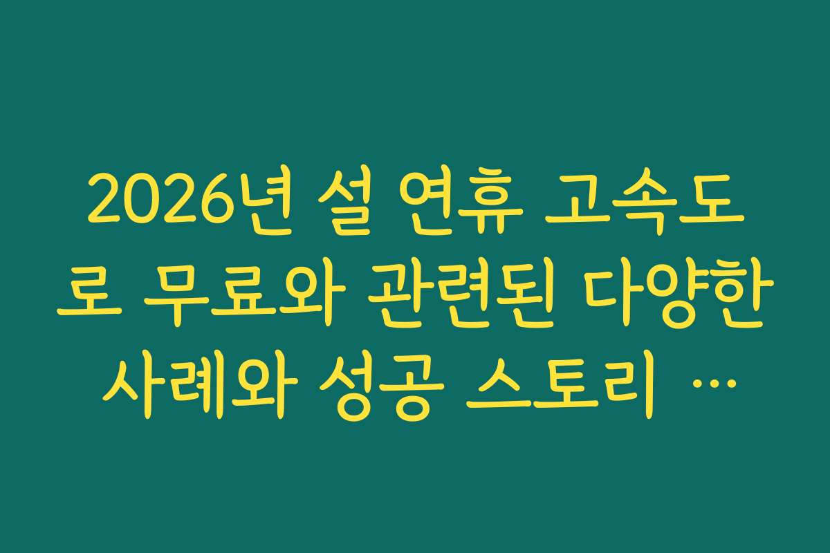 2026년 설 연휴 고속도로 무료와 관련된 다양한 사례와 성공 스토리 모음