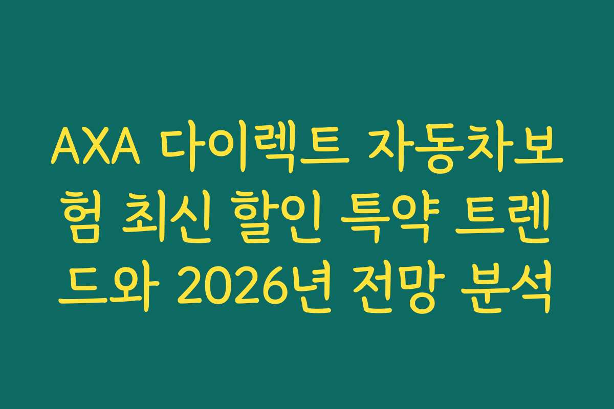 AXA 다이렉트 자동차보험 최신 할인 특약 트렌드와 2026년 전망 분석