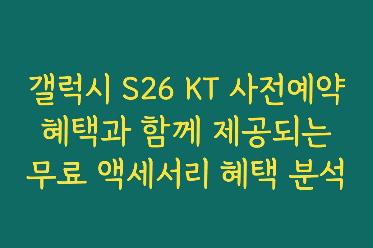 갤럭시 S26 KT 사전예약 혜택과 함께 제공되는 무료 액세서리 혜택 분석