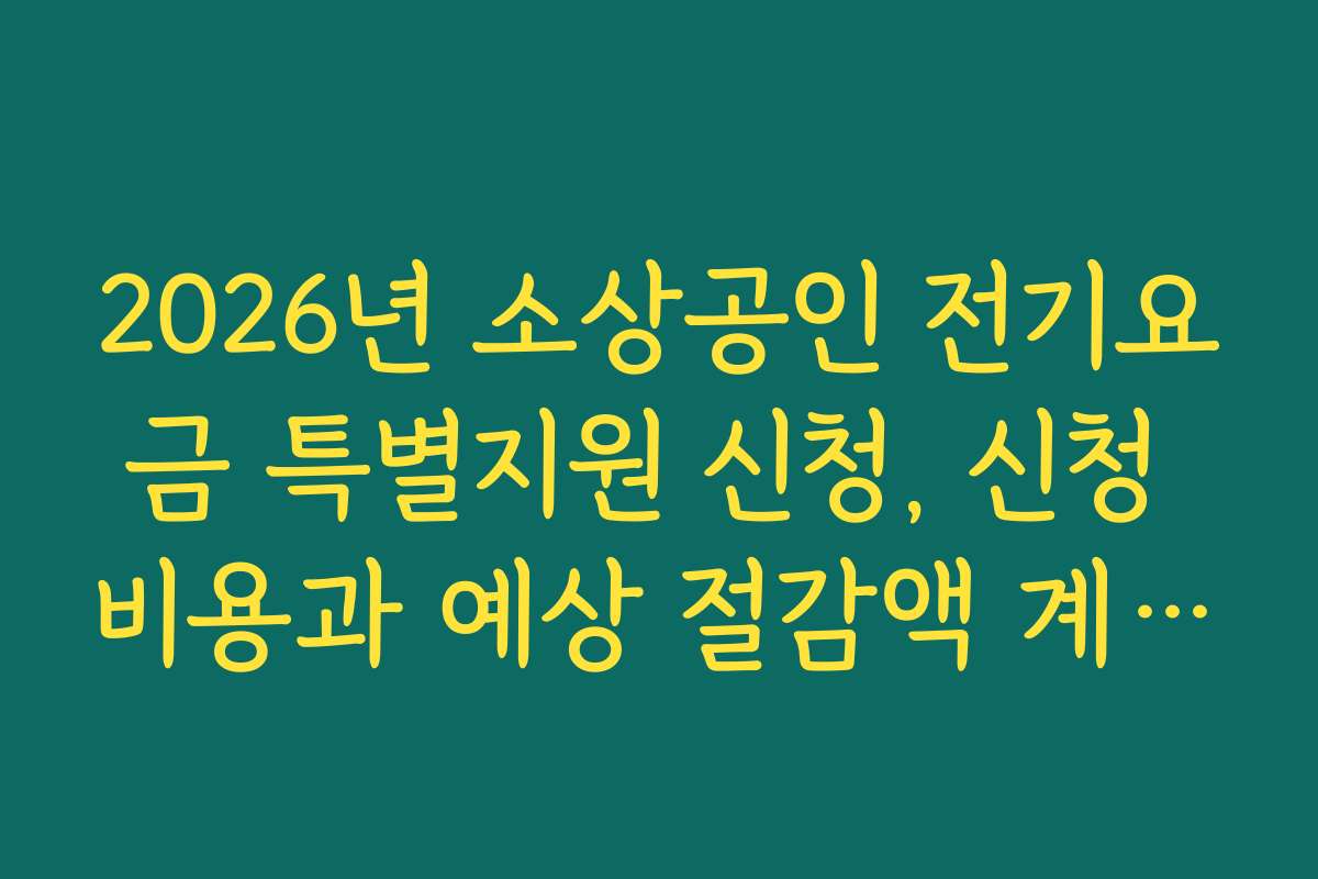 2026년 소상공인 전기요금 특별지원 신청, 신청 비용과 예상 절감액 계산 방법