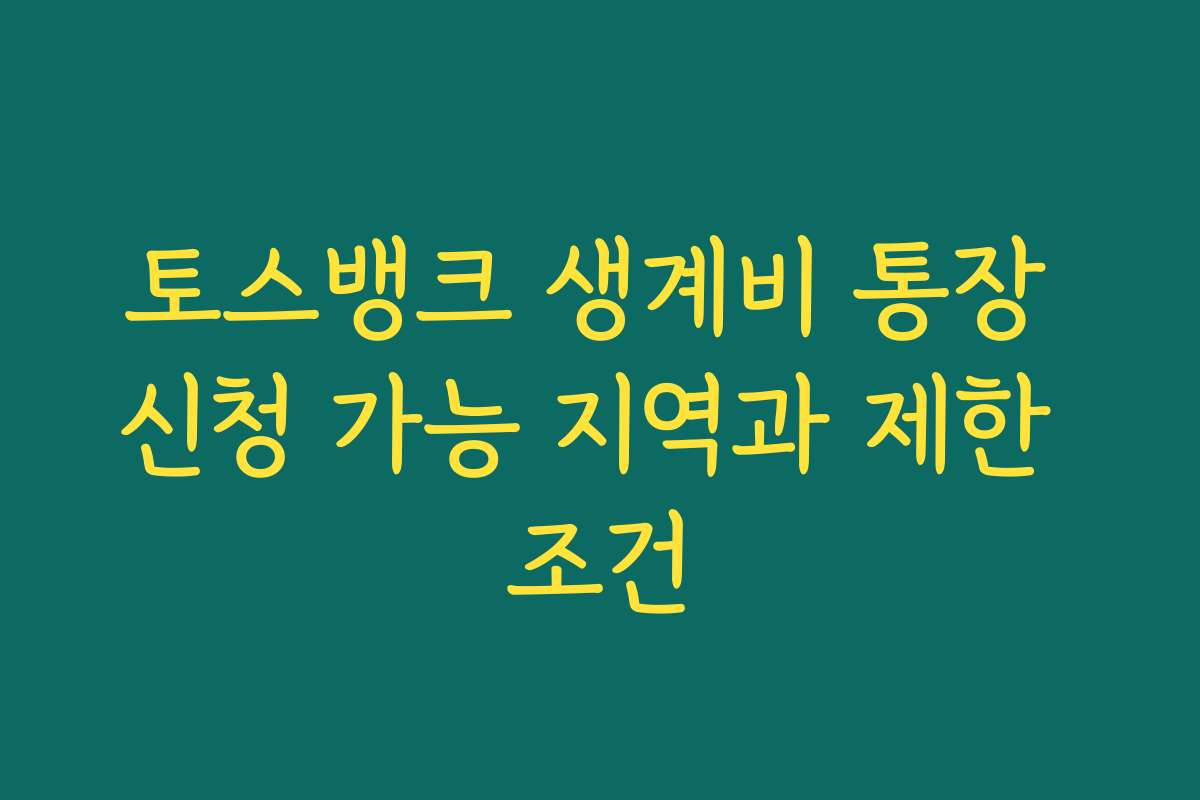 토스뱅크 생계비 통장 신청 가능 지역과 제한 조건