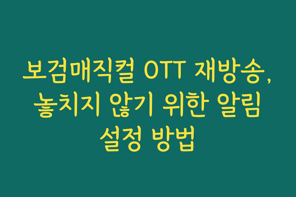 보검매직컬 OTT 재방송, 놓치지 않기 위한 알림 설정 방법