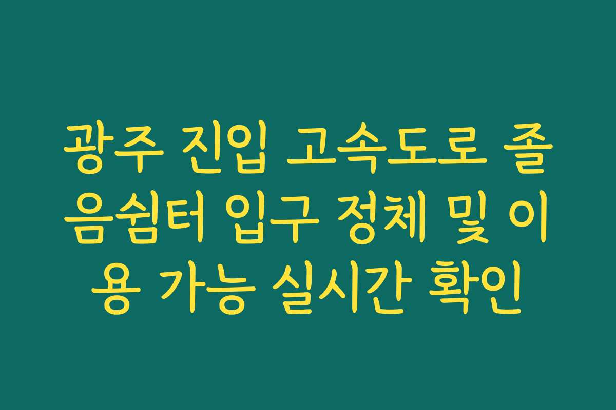 광주 진입 고속도로 졸음쉼터 입구 정체 및 이용 가능 실시간 확인