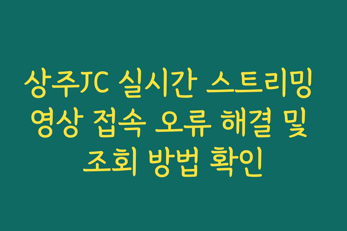 상주JC 실시간 스트리밍 영상 접속 오류 해결 및 조회 방법 확인