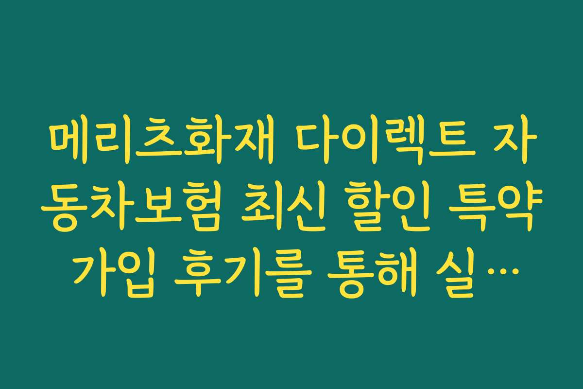 메리츠화재 다이렉트 자동차보험 최신 할인 특약 가입 후기를 통해 실사용 경험을 확인하세요