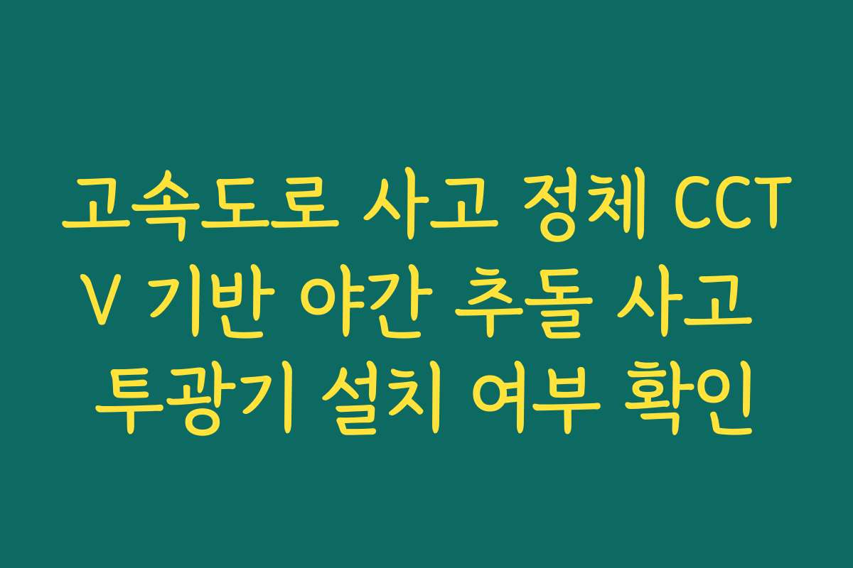 고속도로 사고 정체 CCTV 기반 야간 추돌 사고 투광기 설치 여부 확인
