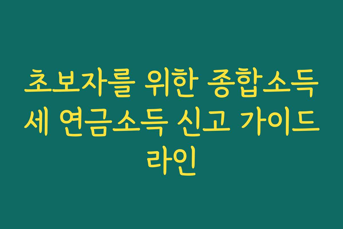 초보자를 위한 종합소득세 연금소득 신고 가이드라인