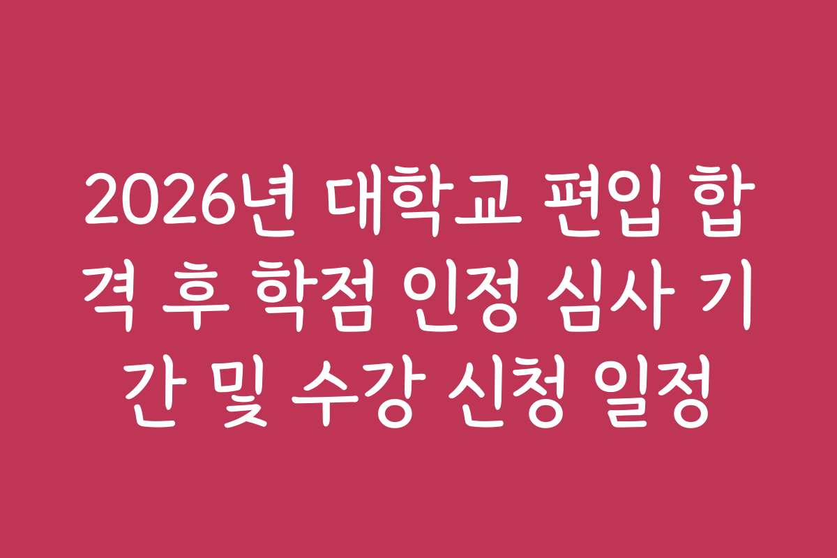 2026년 대학교 편입 합격 후 학점 인정 심사 기간 및 수강 신청 일정