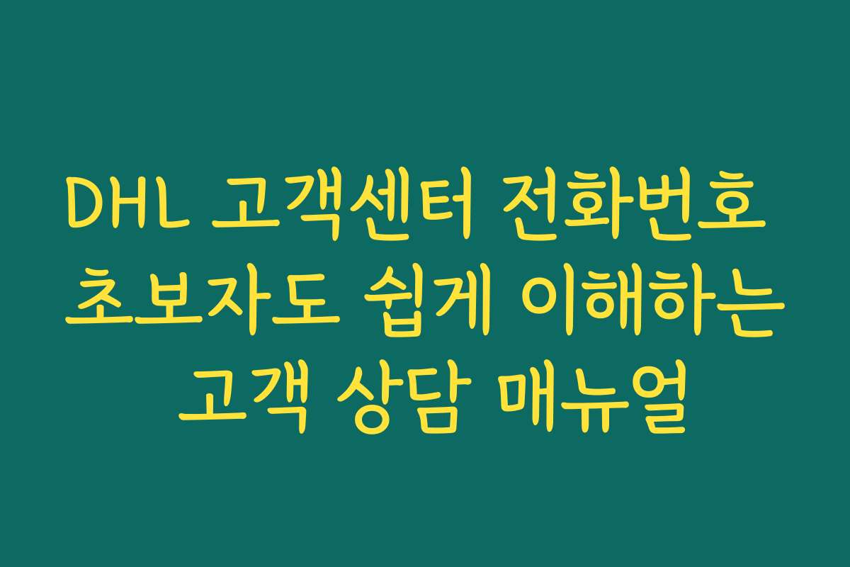 DHL 고객센터 전화번호 초보자도 쉽게 이해하는 고객 상담 매뉴얼