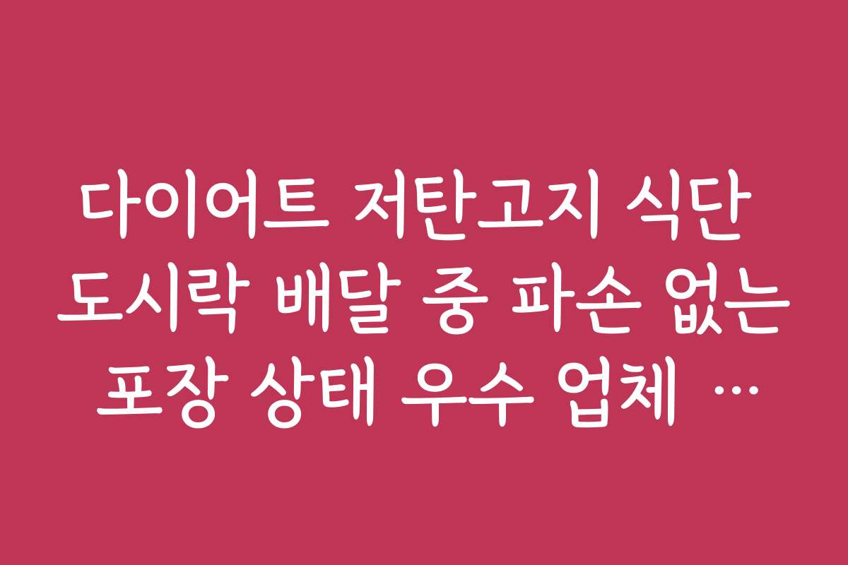 다이어트 저탄고지 식단 도시락 배달 중 파손 없는 포장 상태 우수 업체 후기