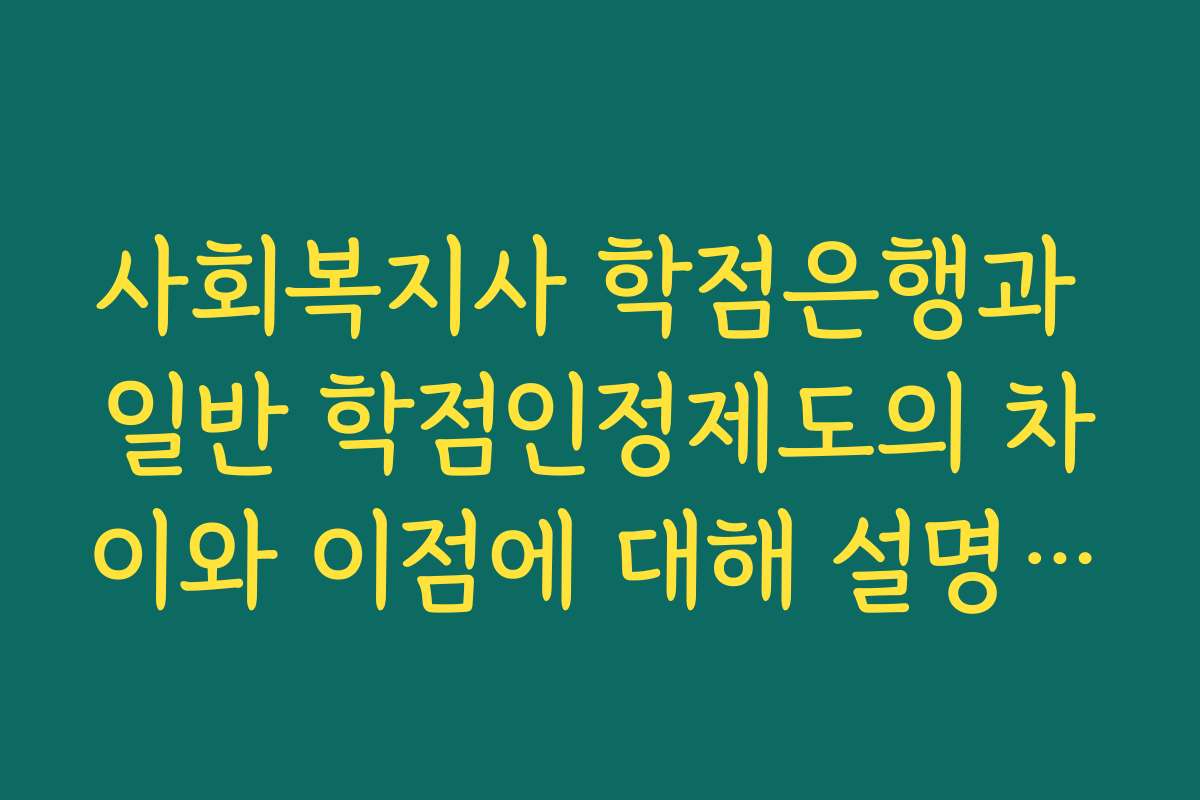사회복지사 학점은행과 일반 학점인정제도의 차이와 이점에 대해 설명합니다