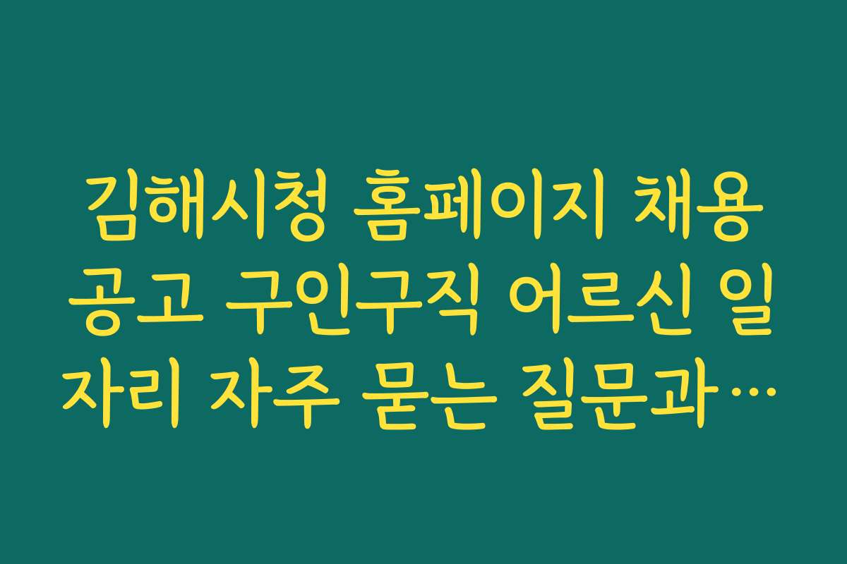 김해시청 홈페이지 채용공고 구인구직 어르신 일자리 자주 묻는 질문과 해결 방안 안내