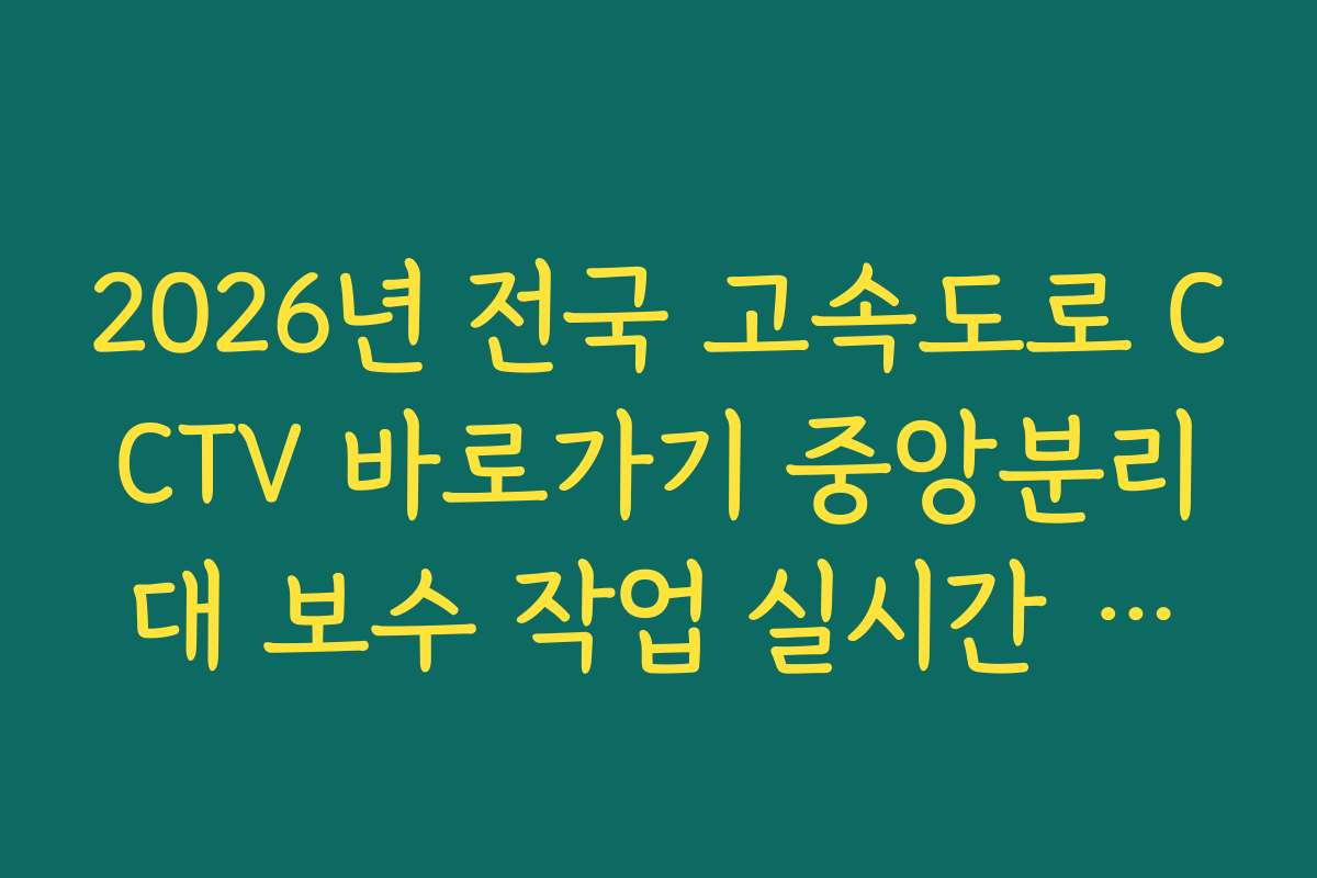 2026년 전국 고속도로 CCTV 바로가기 중앙분리대 보수 작업 실시간 확인