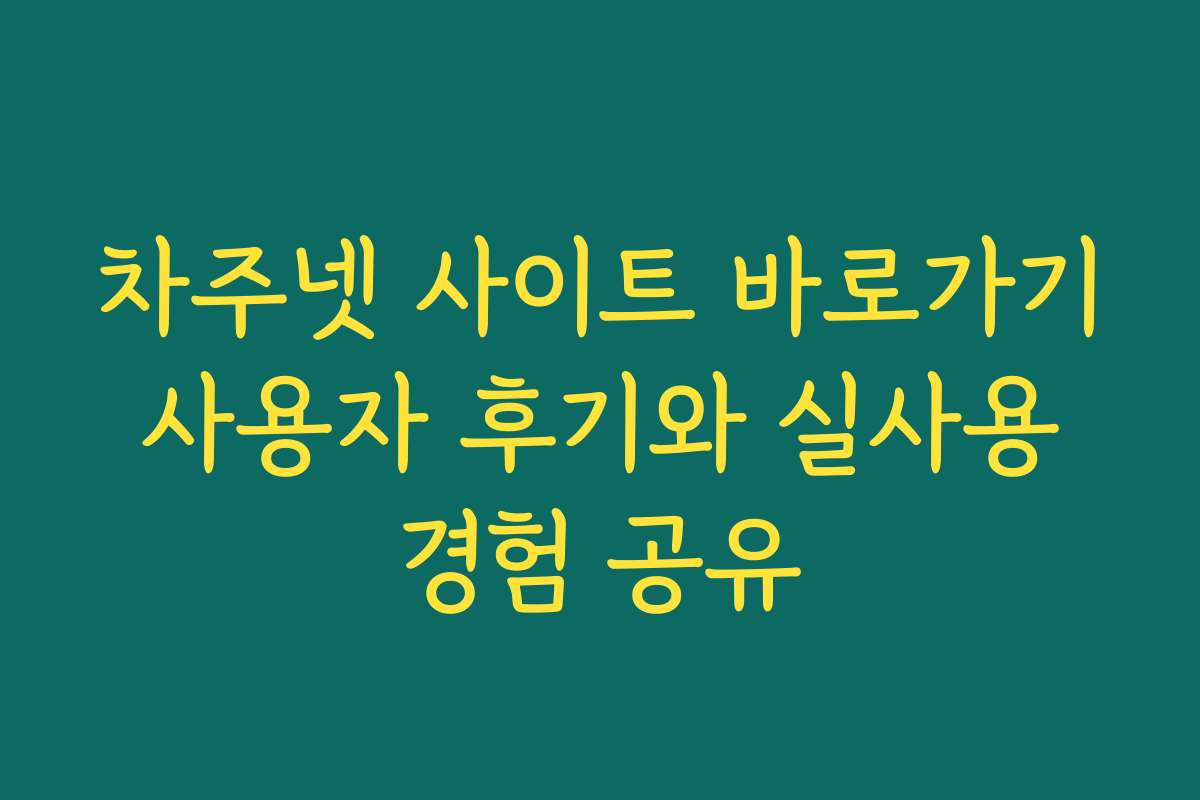 차주넷 사이트 바로가기 사용자 후기와 실사용 경험 공유
