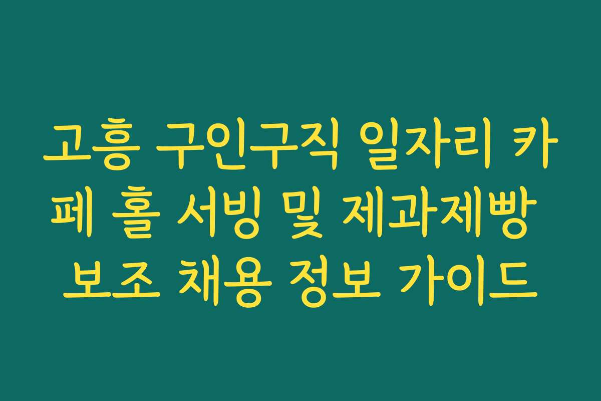 고흥 구인구직 일자리 카페 홀 서빙 및 제과제빵 보조 채용 정보 가이드