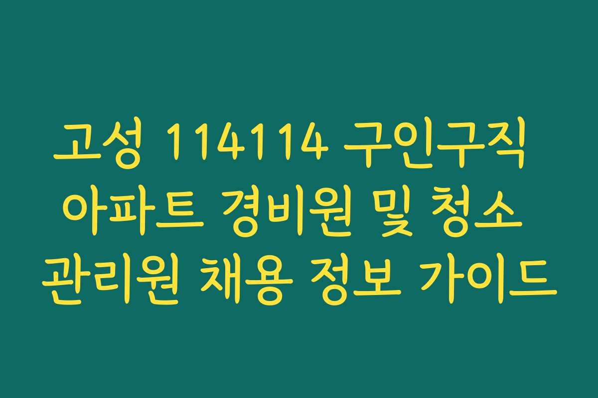 고성 114114 구인구직 아파트 경비원 및 청소 관리원 채용 정보 가이드