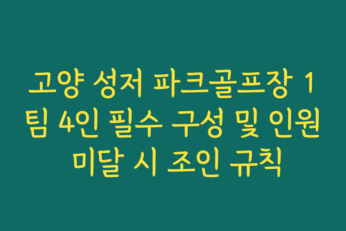고양 성저 파크골프장 1팀 4인 필수 구성 및 인원 미달 시 조인 규칙