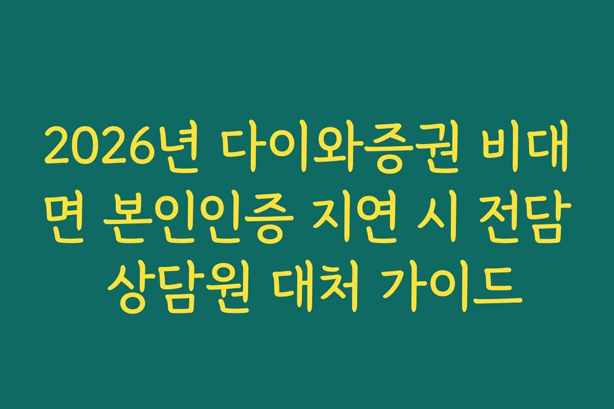 2026년 다이와증권 비대면 본인인증 지연 시 전담 상담원 대처 가이드