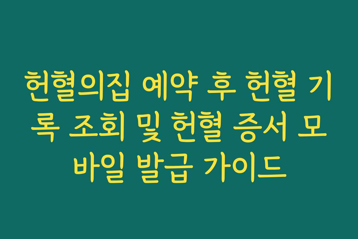 헌혈의집 예약 후 헌혈 기록 조회 및 헌혈 증서 모바일 발급 가이드