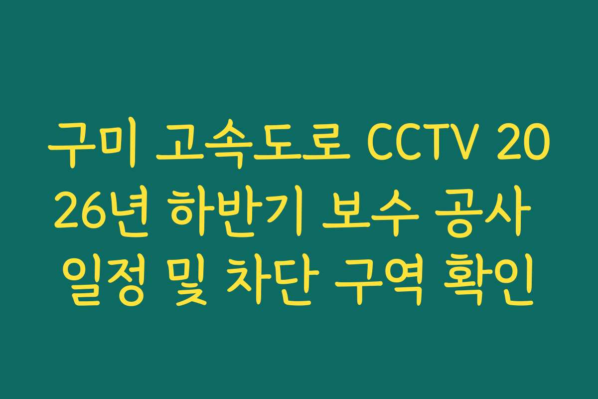 구미 고속도로 CCTV 2026년 하반기 보수 공사 일정 및 차단 구역 확인