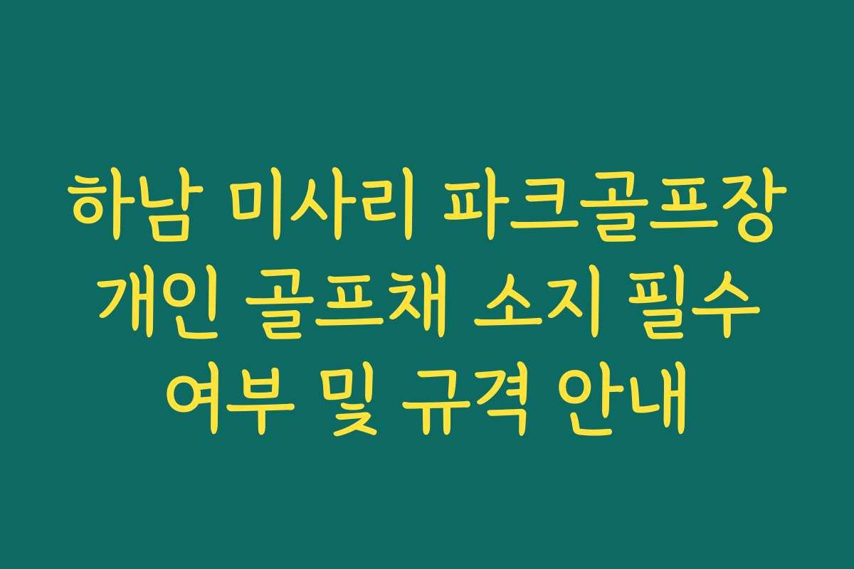 하남 미사리 파크골프장 개인 골프채 소지 필수 여부 및 규격 안내
