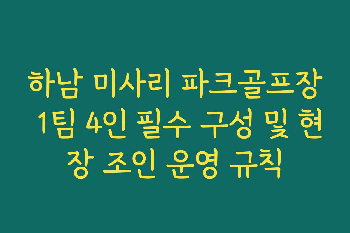 하남 미사리 파크골프장 1팀 4인 필수 구성 및 현장 조인 운영 규칙