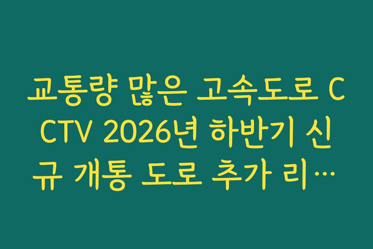 교통량 많은 고속도로 CCTV 2026년 하반기 신규 개통 도로 추가 리스트 확인