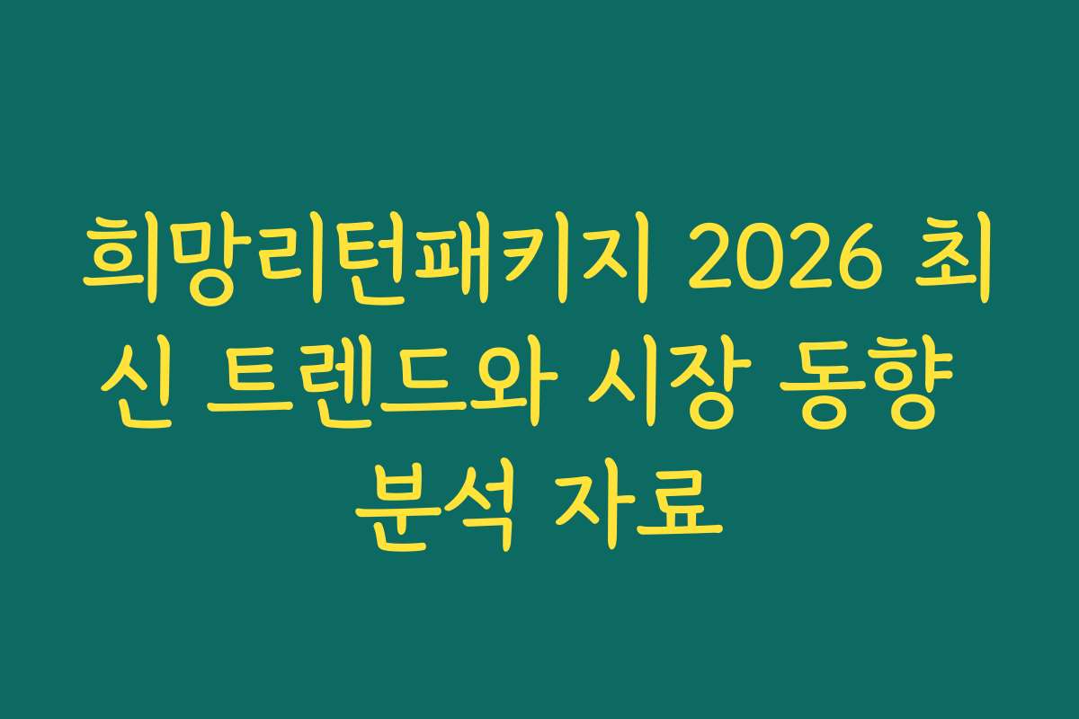 희망리턴패키지 2026 최신 트렌드와 시장 동향 분석 자료