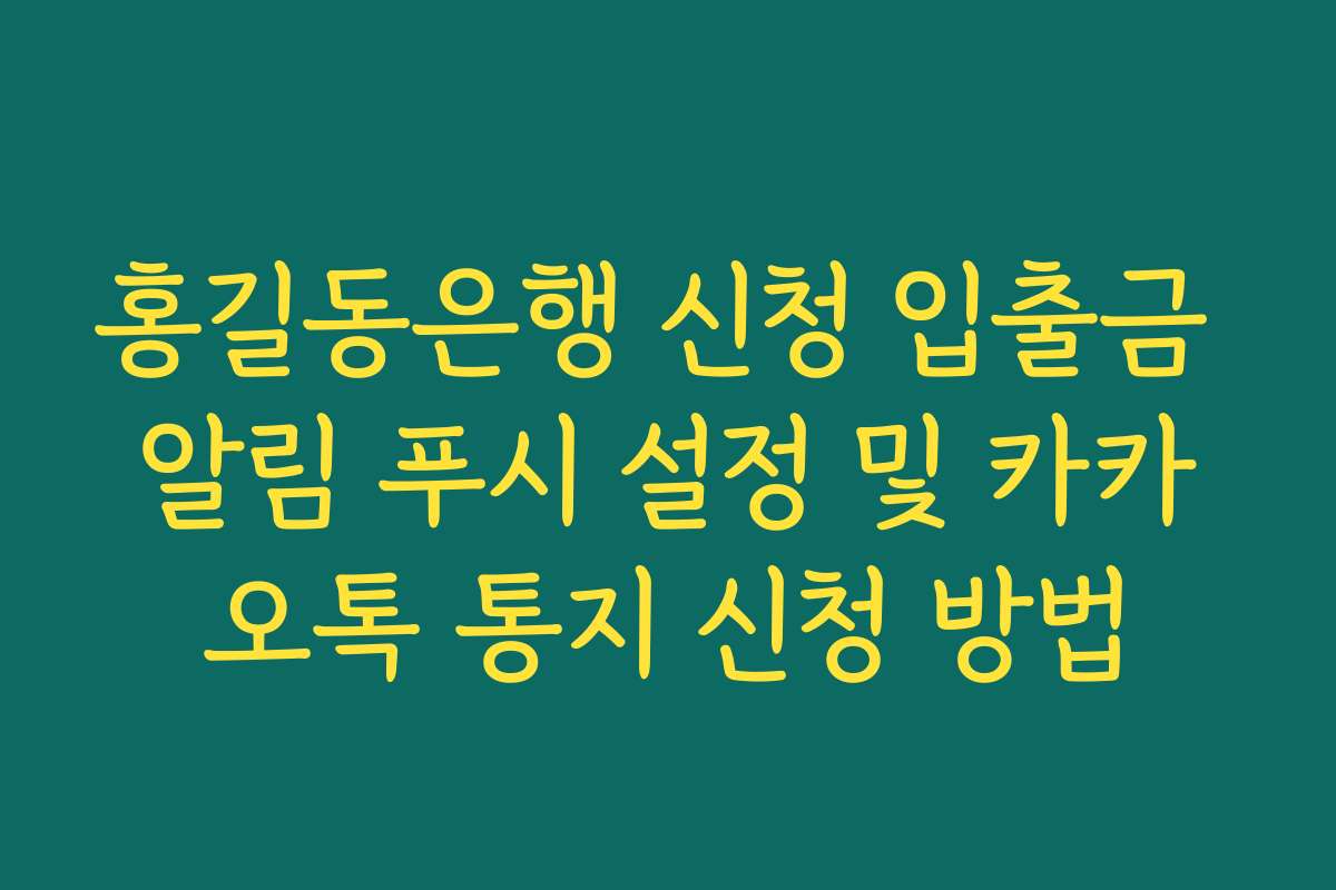 홍길동은행 신청 입출금 알림 푸시 설정 및 카카오톡 통지 신청 방법