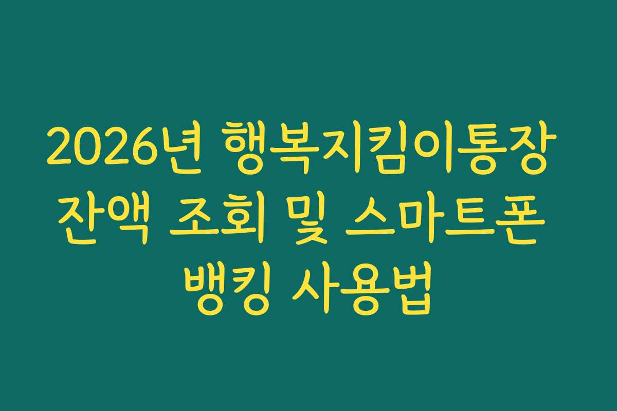 2026년 행복지킴이통장 잔액 조회 및 스마트폰 뱅킹 사용법