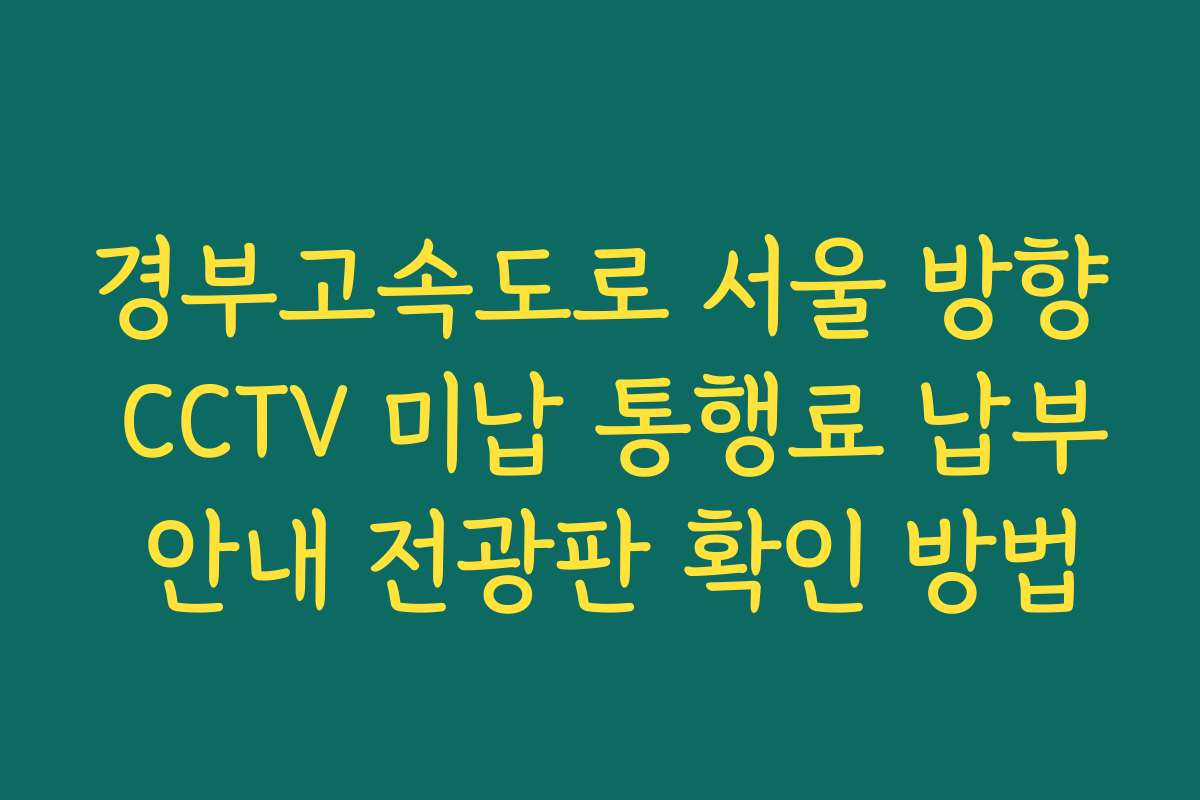 경부고속도로 서울 방향 CCTV 미납 통행료 납부 안내 전광판 확인 방법