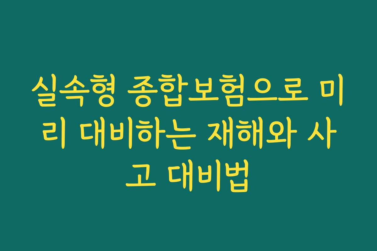 실속형 종합보험으로 미리 대비하는 재해와 사고 대비법