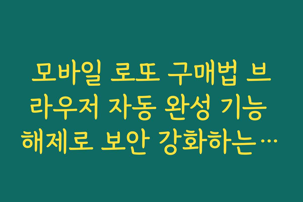 모바일 로또 구매법 브라우저 자동 완성 기능 해제로 보안 강화하는 법
