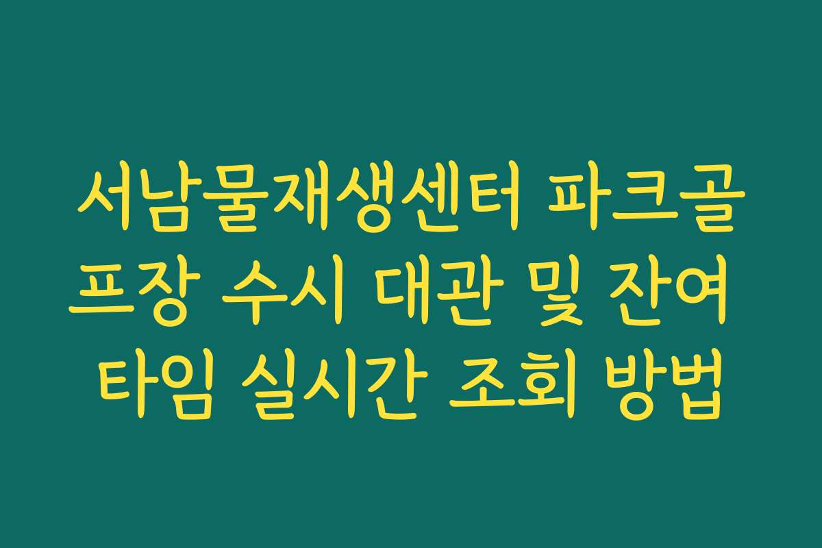 서남물재생센터 파크골프장 수시 대관 및 잔여 타임 실시간 조회 방법