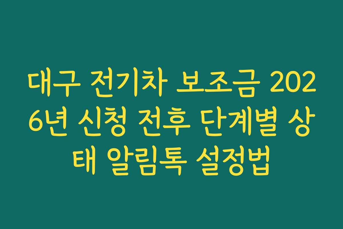 대구 전기차 보조금 2026년 신청 전후 단계별 상태 알림톡 설정법