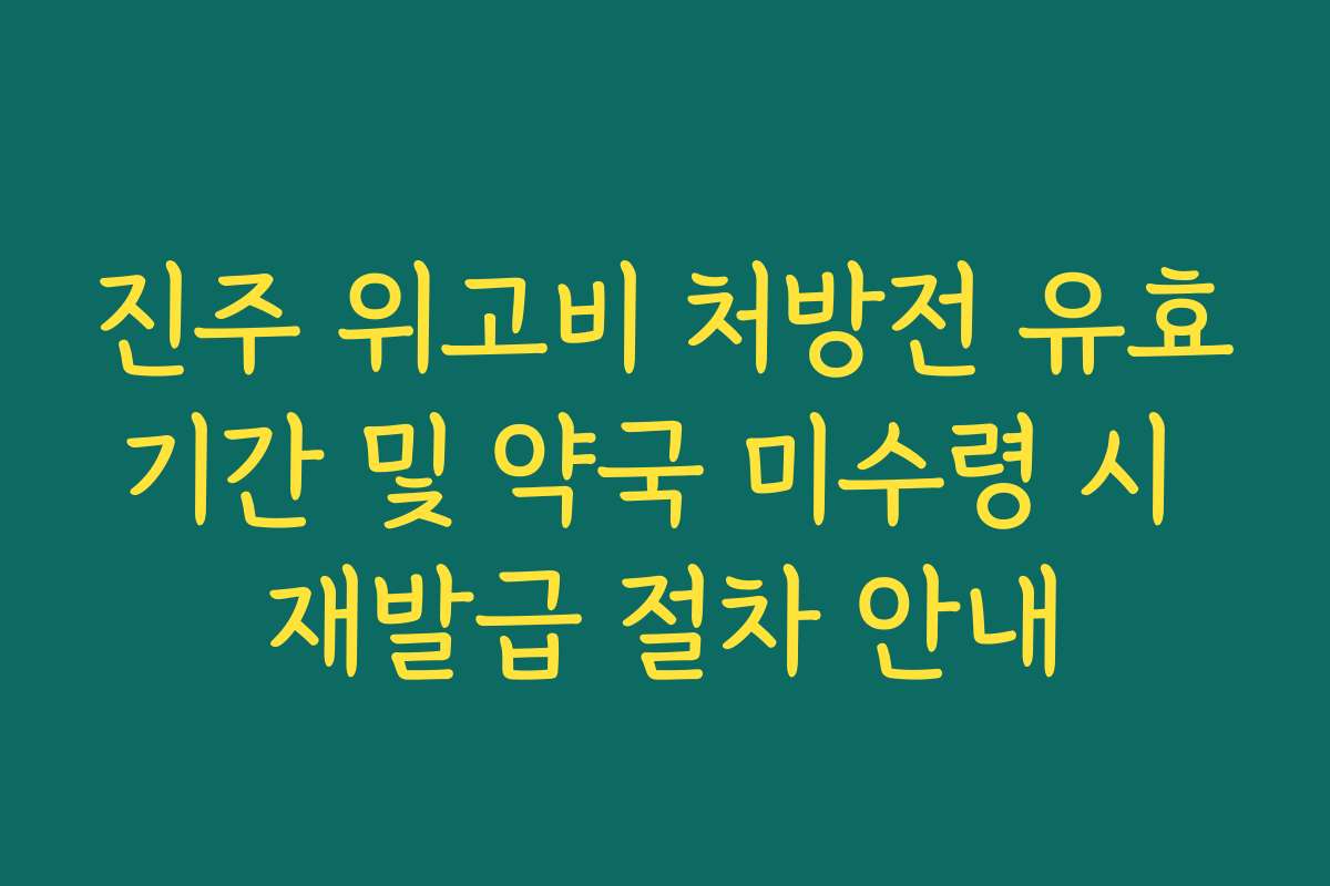 진주 위고비 처방전 유효기간 및 약국 미수령 시 재발급 절차 안내
