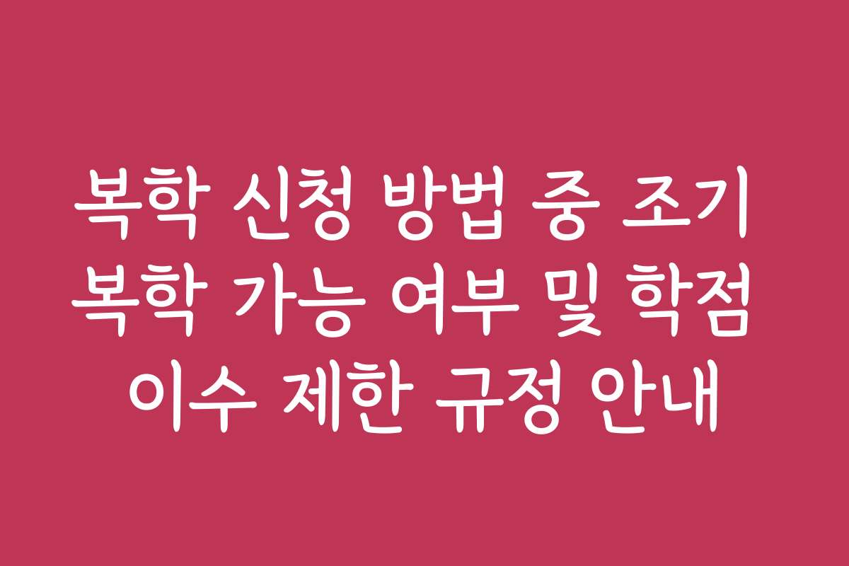 복학 신청 방법 중 조기 복학 가능 여부 및 학점 이수 제한 규정 안내