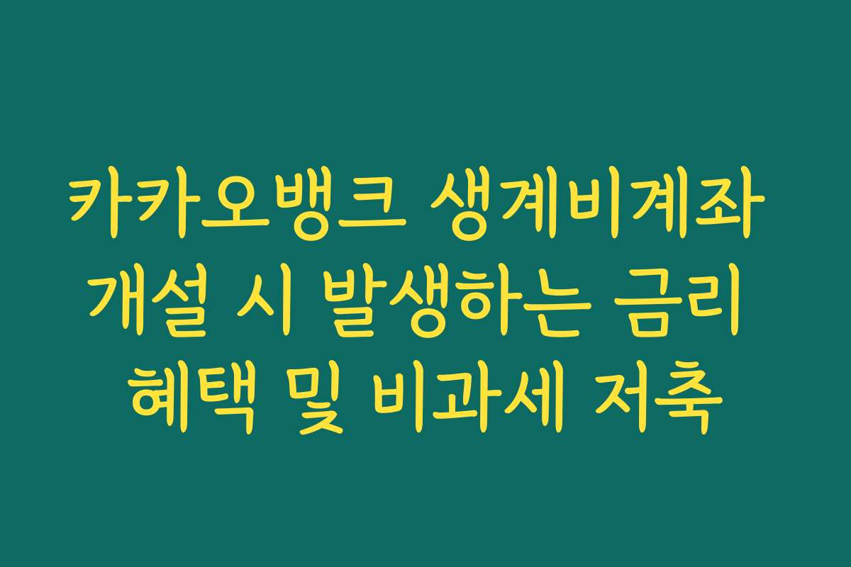 카카오뱅크 생계비계좌 개설 시 발생하는 금리 혜택 및 비과세 저축